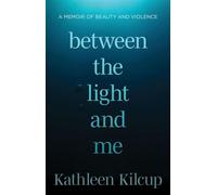 Between the Light and Me A Memoir of Beauty and Violence - Kathleen Kilcup - Here Below - ebook (ePub) - Livre