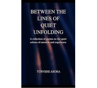 Between The Lines of Quiet Unfolding A Collection of Poems on the Quiet Echoes of Emotion and Experience