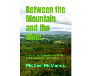 Between the Mountain and the Mine: Essays on Land, Emigration, and Identity from Connacht to County Durham