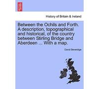 Between The Ochils And Forth. A Description, Topographical And Historical, Of The Country Between Stirling Bridge And Aberdeen ... With A Map.
