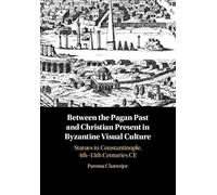Between the Pagan Past and Christian Present in Byzantine Visual Culture: Statues in Constantinople, 4th-13th Centuries CE
