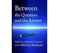 Between the Question and the Answer: Reflections on Judgment, Uncertainty, and the Work of Medicine