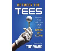 Between the Tees Lessons That Help You WIN the GAME OF LIFE - Tom Ward - Balboa press - ebook (ePub) - Livre