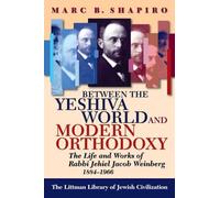 Between the Yeshiva World and Modern Orthodoxy: The Life and Works of Rabbi Jehiel Jacob Weinberg, 1884-1966