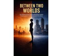 BETWEEN TWO WORLDS: The Emotional Survival Guide for International Students Navigating Identity, Pressure, and Transformation Abroad