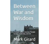 Between War and Wisdom: A Former Soldier's Journey Through Service, Leadership, and Life