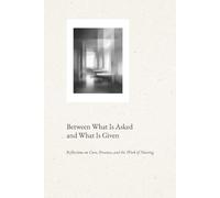 Between What Is Asked and What Is Given: Reflections on Care, Presence, and the Work of Nursing