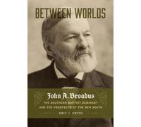 Between Worlds: John a. Broadus, the Southern Baptist Seminary, and the Prospects of the New South