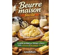 Beurre maison facile: Le guide pratique pour fabriquer un beurre réussi, savoureux et bien conservé chez soi