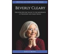 BEVERLY CLEARY: Discover How She Taught Us the Importance of Friendship and Family Bonds. (Uplifting Life Story for Young Minds)