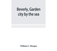 Beverly, Garden City By The Sea; An Historical Sketch Of The North Shore City, With A History Of The Churches, The Various Institutions And Societies, The Schools, Fire Department, Birds And Flowers; 