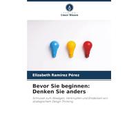 Bevor Sie beginnen: Denken Sie anders: Schlüssel zum Abwägen, Verknüpfen und Entdecken von strategischem Design Thinking
