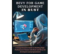Bevy for Game Development in Rust: A Comprehensive Guide to Building High-Performance Games with Rust and Bevy for developers and programmers