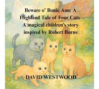 Beware o’ Bonie Ann: A Highland Tale of Four Cats A magical children’s story inspired by Robert Burns