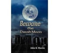 Beware the Druid Moon - John Kenneth Martin - Author Solutions Inc - Livre en Anglais John Kenneth MartinJohn Kenneth Martin (Auteur)
