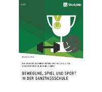 Bewegung, Spiel Und Sport In Der Ganztagsschule. Wie Bringen Wir Mehr Bewegung In Den Alltag Von Kindern Und Jugendlichen?