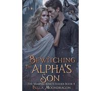 Bewitching the Alpha's Son The Vampire King's Feeder, #4 - Bella Moondragon - Rogue Wolf Publishing - ebook (ePub) - Livre