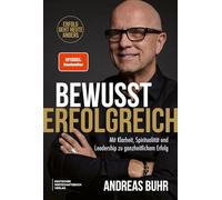 Bewusst erfolgreich: Erfolg geht heute anders. Mit Klarheit, Spiritualität und Leadership zu ganzheitlichem Erfolg. Bestseller-Autor Andreas Buhr über Leadership, Sinn und Bewusstsein