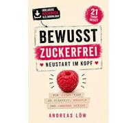 Bewusst Zuckerfrei - Neustart im Kopf: In 21 Tagen vom süßen Tief zu innerer Stärke und einem leichten, energiereichen Leben inklusive begleitendem digitalen Kochbuch