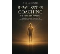 Bewusstes Coaching - Die Tiefe der Präsenz - Verkörperung, Energie & Authentisches Sein im Coaching: Wenn Bewusstsein den Körper berührt - über Präsenz, Energie & Wahrheit im Coaching