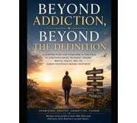 Beyond Addiction, Beyond The Definition: A Starting point for those new this field, to Substance Abuse, Recovery, Trauma, Mental Health, and the Human Experience Behind Treatment