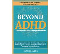 Beyond ADHD: A Woman’s Guide to Empowerment. Breaking Free From Self-Doubt and Overwhelm, Embracing Your Unique Strengths With Practical Strategies for Everyday Life.