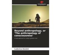 Beyond anthropology, or ‘The anthropology of consciousness’: A new approach to today's global crisis