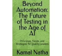 Beyond Automation: The Future of Testing in the Age of AI: Principles, Trends, and Strategies for Quality Leaders