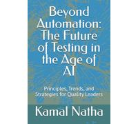 Beyond Automation: The Future of Testing in the Age of AI: Principles, Trends, and Strategies for Quality Leaders
