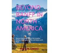 BEYOND BANFF IN NORTH AMERICA: Obscure September Trails of the Canadian Rockies, Indigenous Legends, and Alpine Larch Magic