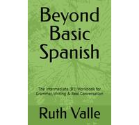 Beyond Basic Spanish: The Intermediate (B1) Workbook for Grammar, Writing & Real Conversation