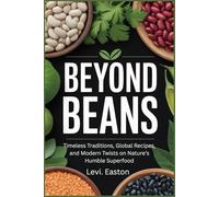 Beyond Beans: Timeless Traditions, Global Recipes, and Modern Twists on Nature’s Humble Superfood