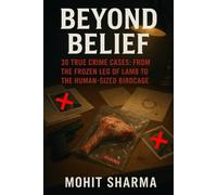BEYOND BELIEF: 30 True Crime Cases: From the Frozen Leg of Lamb to the Human-Sized Birdcage (A Collection of the World's Most Bizarre, Unexplained, ... Historical Cases of Absurdity and Murder.)