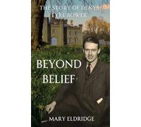 Beyond Belief: The Story of Denys Eyre Bower