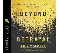 Beyond Betrayal: Overcome Past Hurts and Begin to Trust Again