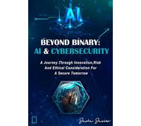 BEYOND BINARY: AI AND CYBERSECURITY: A Journey through Innovation, Risk and Ethical Consideration for a Secure Tomorrow