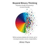 Beyond Binary Thinking: A Systems Guide to Humanity's Greatest Gamble