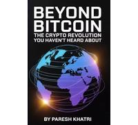 Beyond Bitcoin: The Crypto Revolution You Haven’t Heard About: Unlocking the Future of Money, Identity and Ownership in a Decentralized World