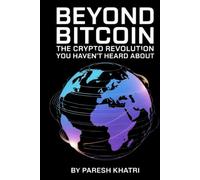 Beyond Bitcoin: The Crypto Revolution You Haven’t Heard About: Unlocking the Future of Money, Identity and Ownership in a Decentralized World