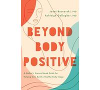 Beyond Body Positive: A Mother's Science-based Guide for Helping Girls Build a Healthy Body Image