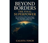 Beyond Borders: The Final Superpower: The Untold Story of How Terrain Shapes Nations and Empires - and Decides Who Rises, Who Fails and Who Lasts