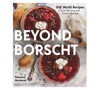 Beyond Borscht: Old World Recipes from Ukraine, Russia, Poland & More