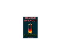 Beyond Burnout: A Transformative Comprehensive Guide To Work-Life Harmony: The Progressive Step-By-Step Program For Overcoming Stress