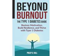 Beyond Burnout: The Type 1 Diabetes Guide: Restore Motivation, Build Resilience, and Thrive with Type 1 Diabetes - Your Blueprint for Beating Burnout