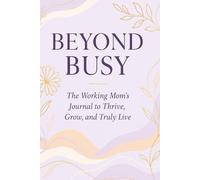 Beyond Busy: The Working Mom’s Journal to Thrive, Grow, and Truly Live