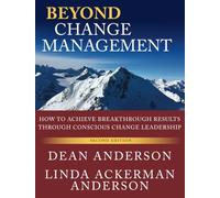 Beyond Change Management: How to Achieve Breakthrough Results Through Conscious Change Leadership
