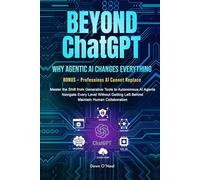 BEYOND ChatGPT: Why Agentic AI Changes Everything: Master the Shift from Generative Tools to Autonomous AI Agents, Navigate Every Level Without Getting Left Behind, Maintain Human Collaboration