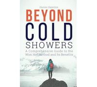 Beyond Cold Showers: A Comprehensive Guide to the Wim Hof Method and Its Benefits