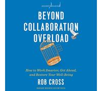 Beyond Collaboration Overload: How to Work Smarter, Get Ahead, and Restore Your Well-Being