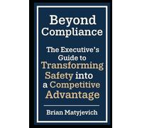 Beyond Compliance: The Executive's Guide to Transforming Safety into a Competitive Advantage